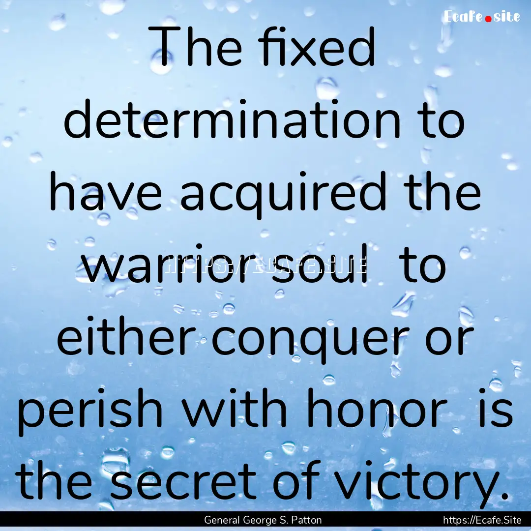 The fixed determination to have acquired.... : Quote by General George S. Patton