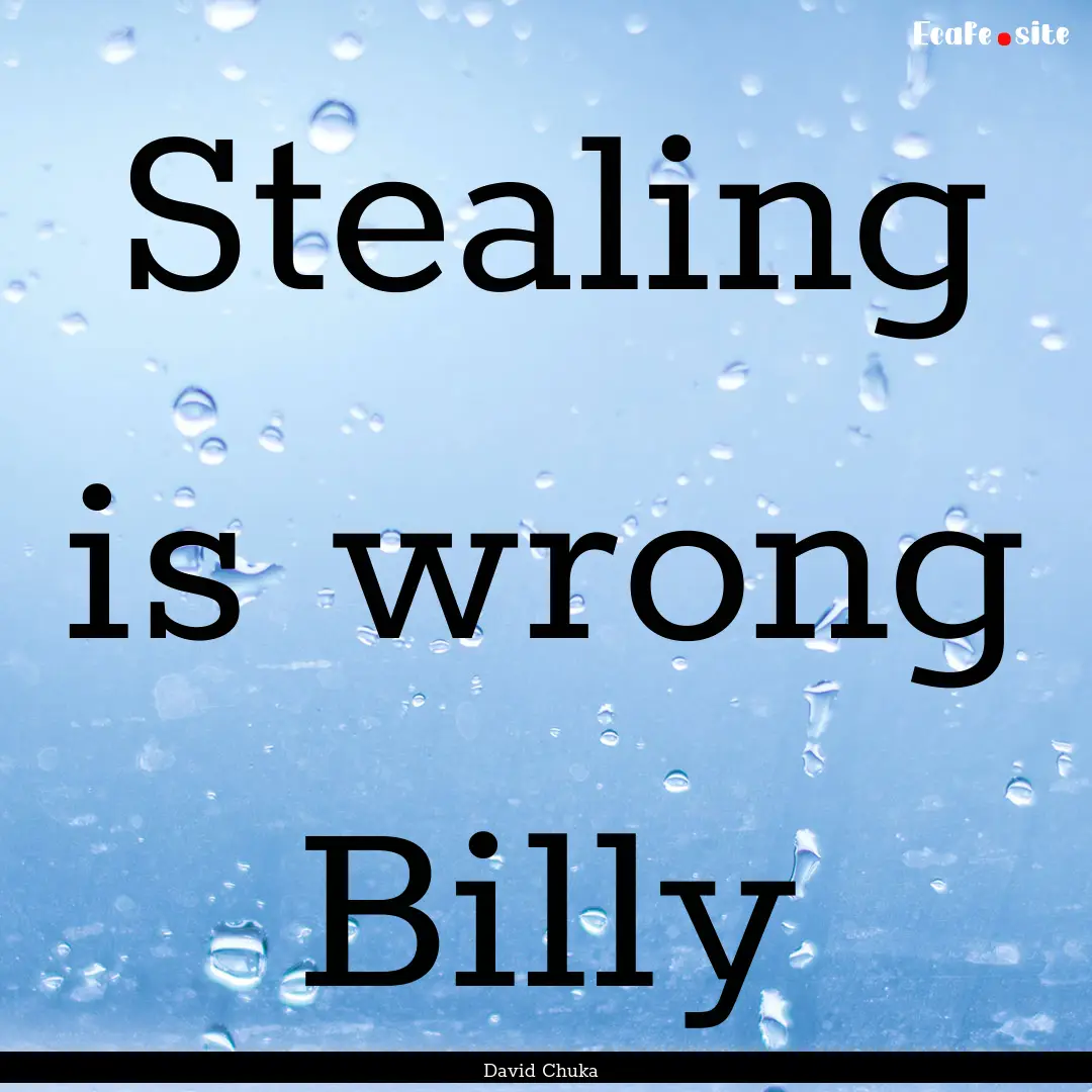 Stealing is wrong Billy : Quote by David Chuka