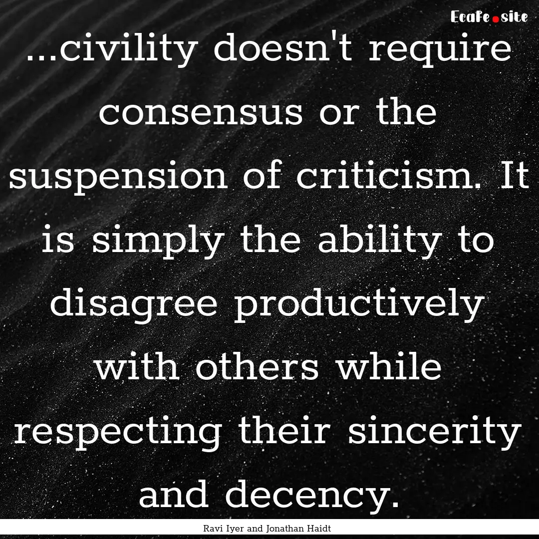 ...civility doesn't require consensus or.... : Quote by Ravi Iyer and Jonathan Haidt