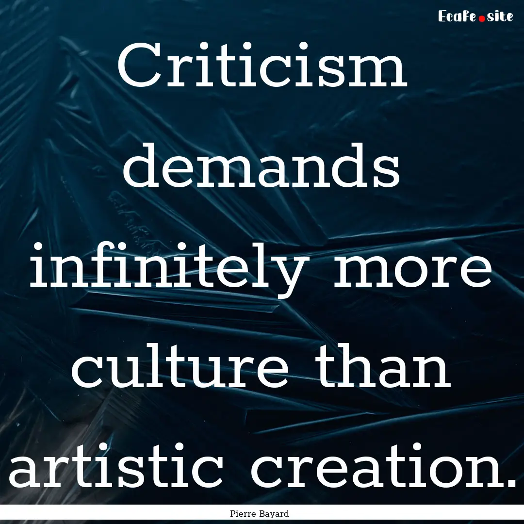 Criticism demands infinitely more culture.... : Quote by Pierre Bayard