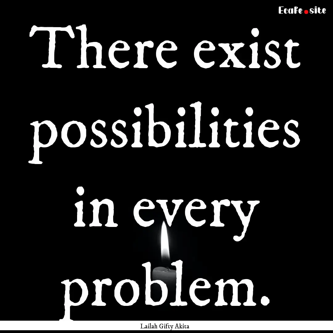 There exist possibilities in every problem..... : Quote by Lailah Gifty Akita