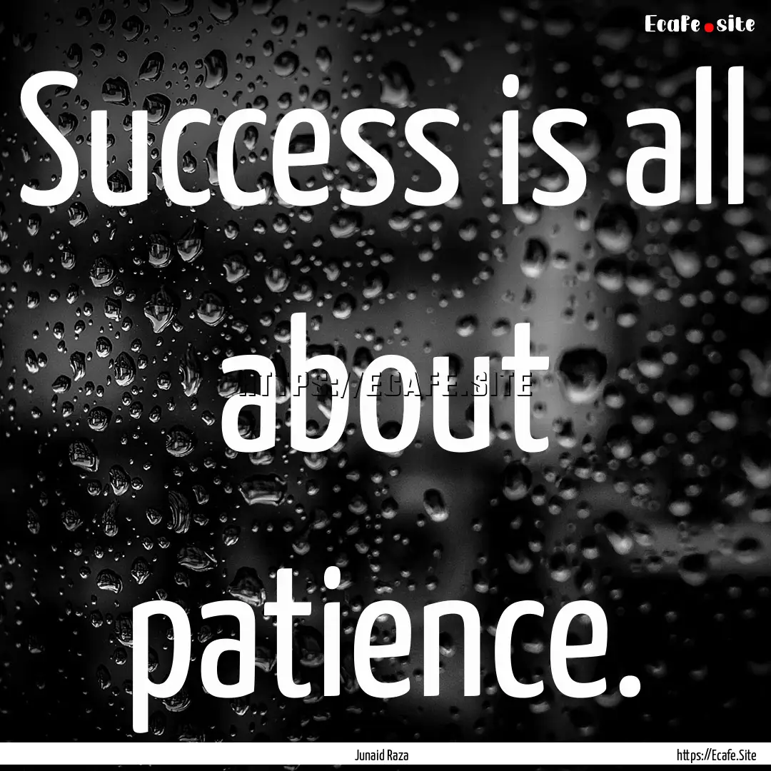 Success is all about patience. : Quote by Junaid Raza