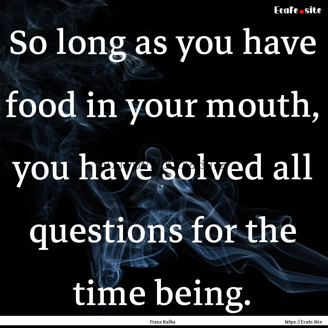 So long as you have food in your mouth, you.... : Quote by Franz Kafka