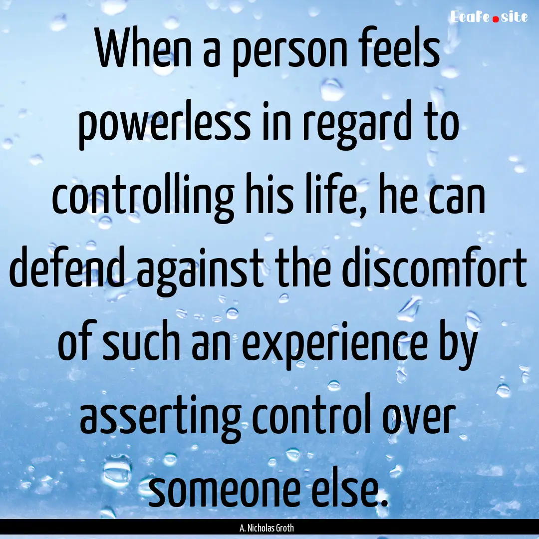 When a person feels powerless in regard to.... : Quote by A. Nicholas Groth