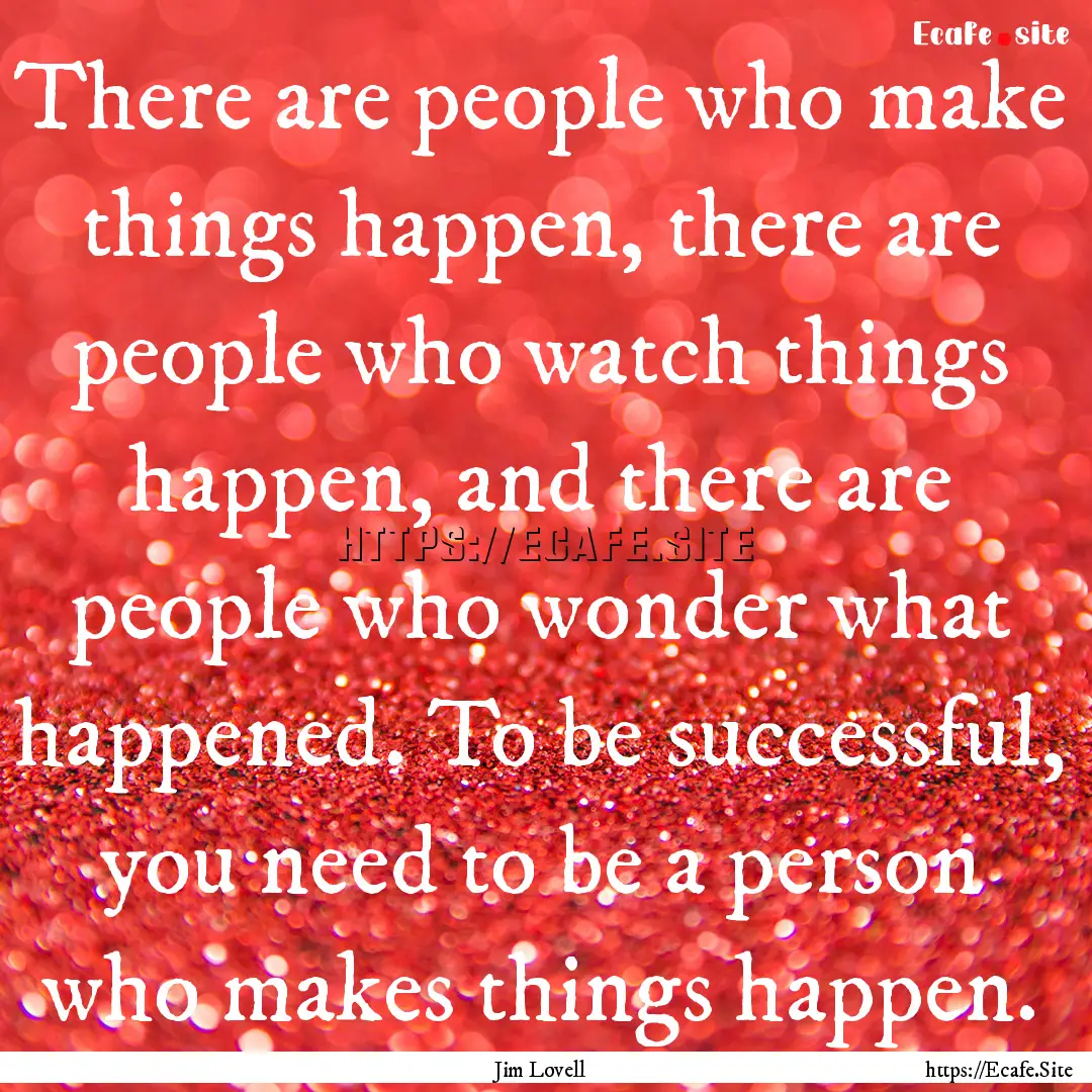 There are people who make things happen,.... : Quote by Jim Lovell