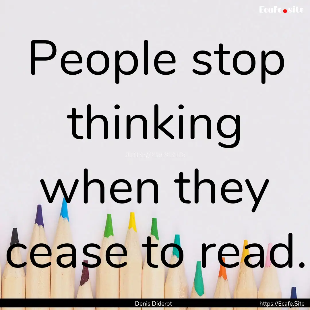 People stop thinking when they cease to read..... : Quote by Denis Diderot