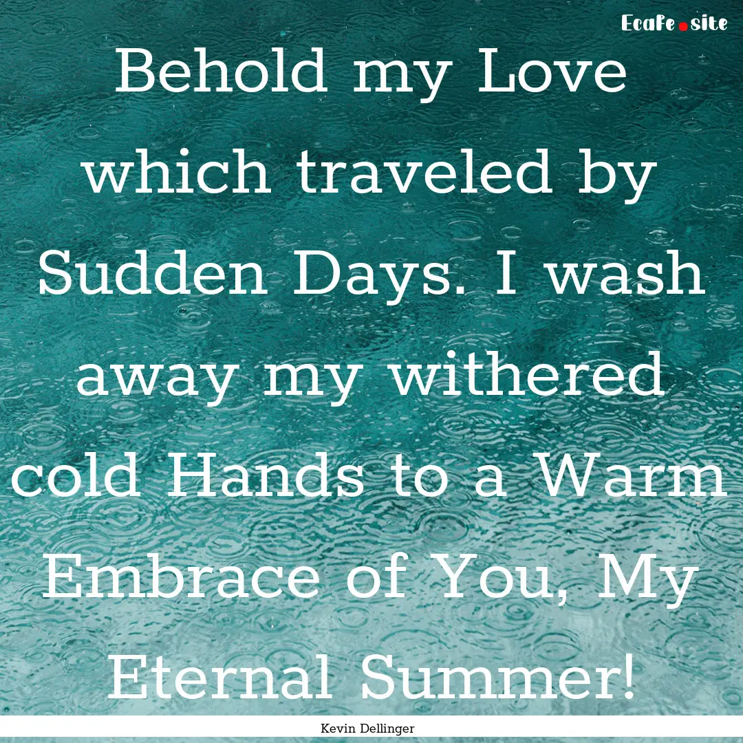 Behold my Love which traveled by Sudden Days..... : Quote by Kevin Dellinger