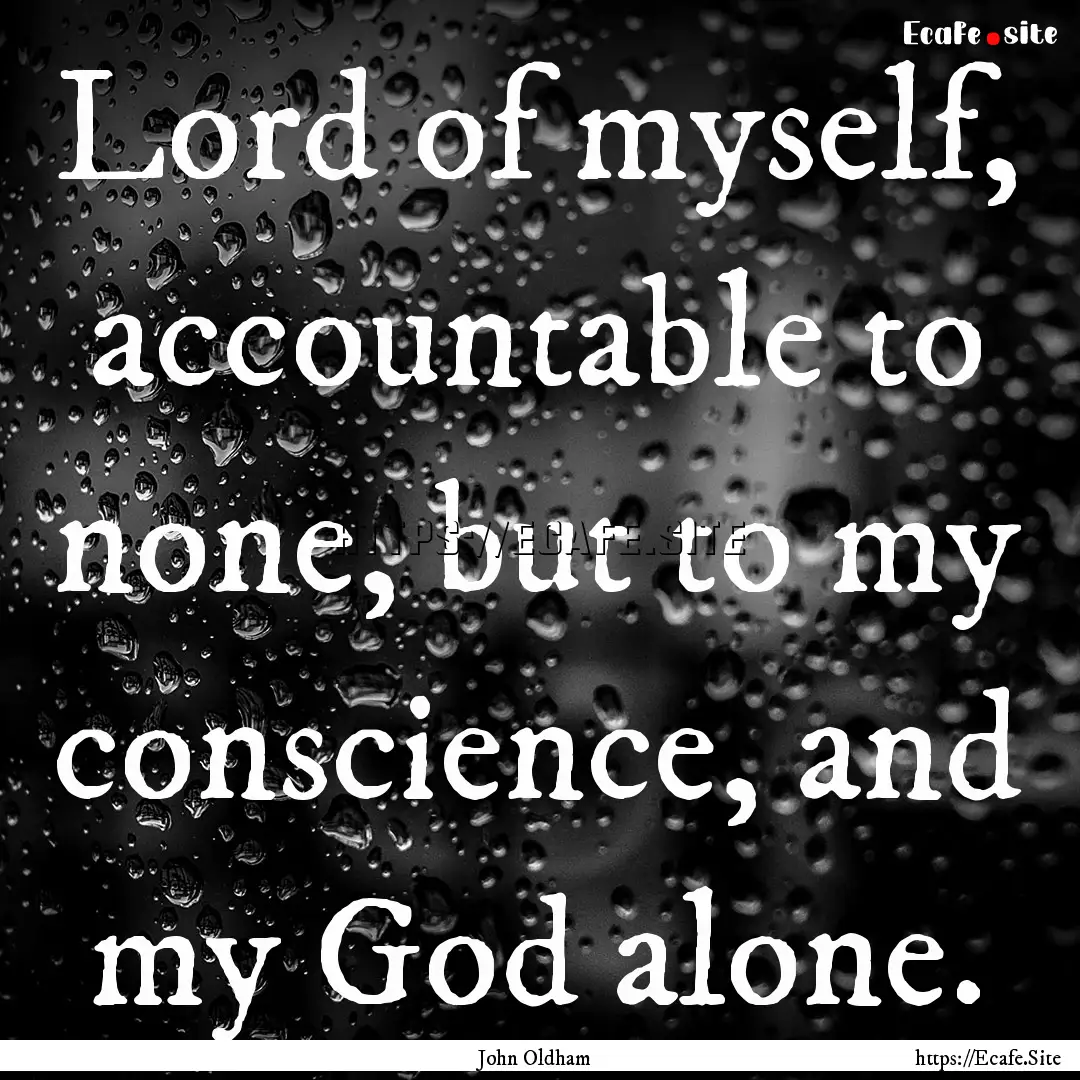 Lord of myself, accountable to none, but.... : Quote by John Oldham