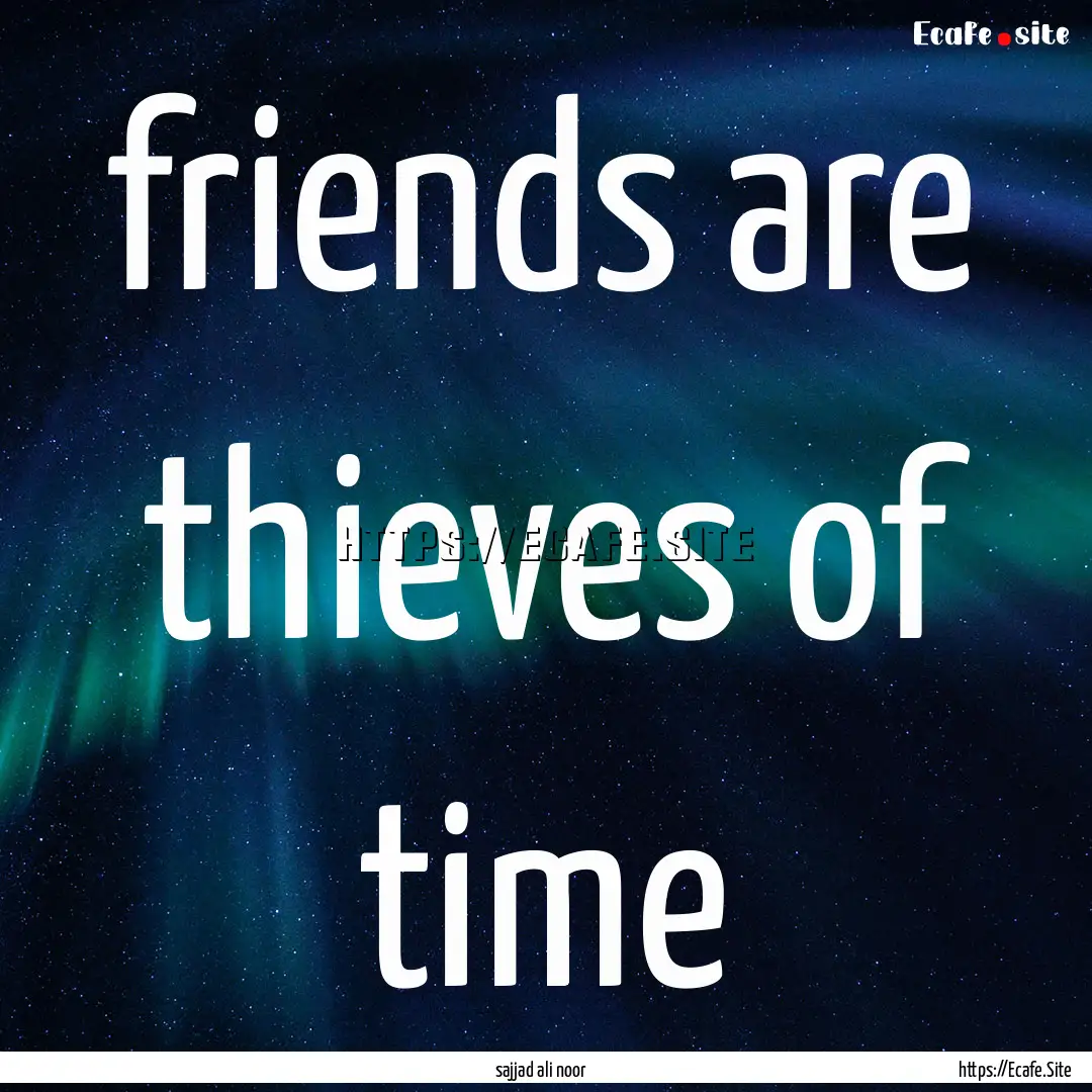 friends are thieves of time : Quote by sajjad ali noor