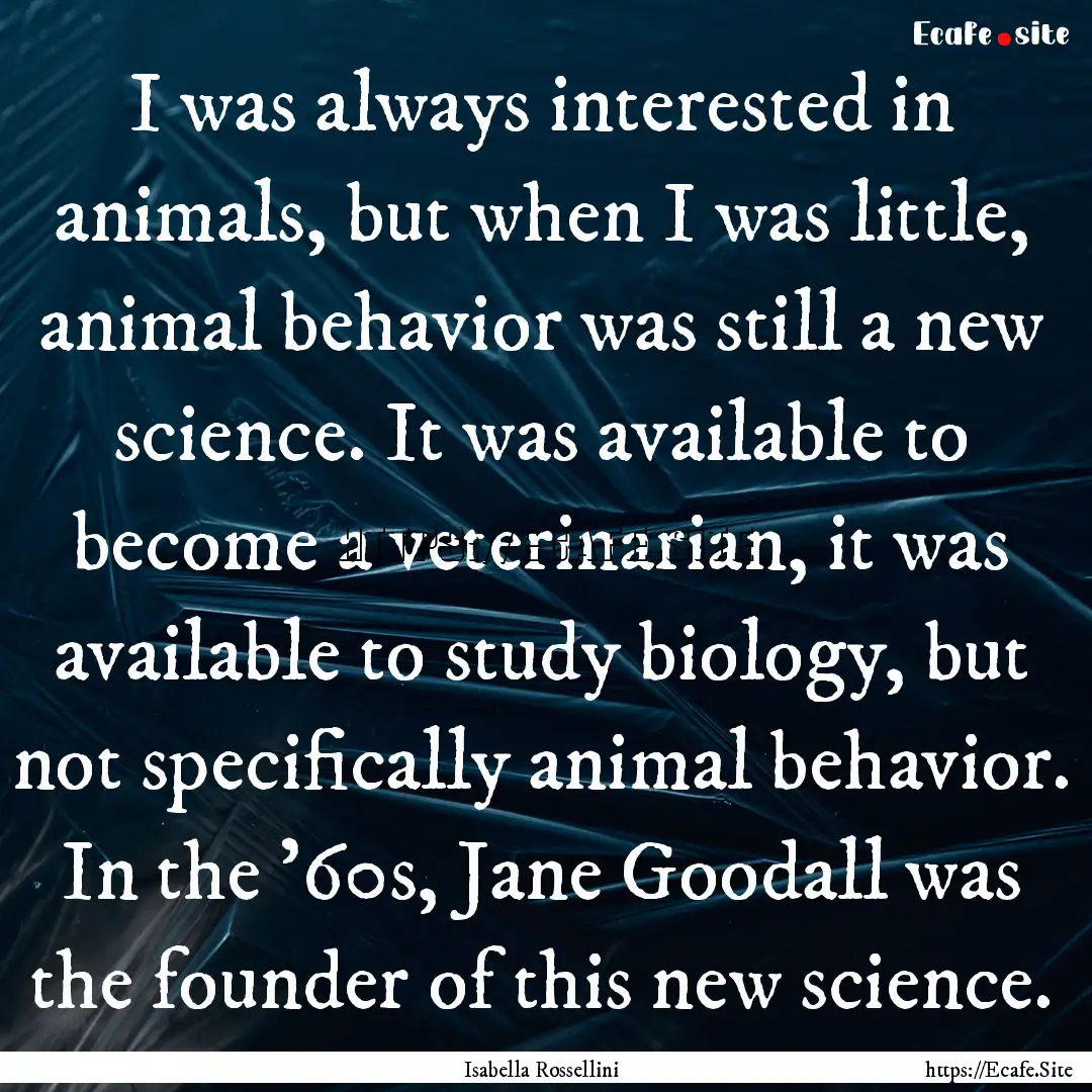 I was always interested in animals, but when.... : Quote by Isabella Rossellini