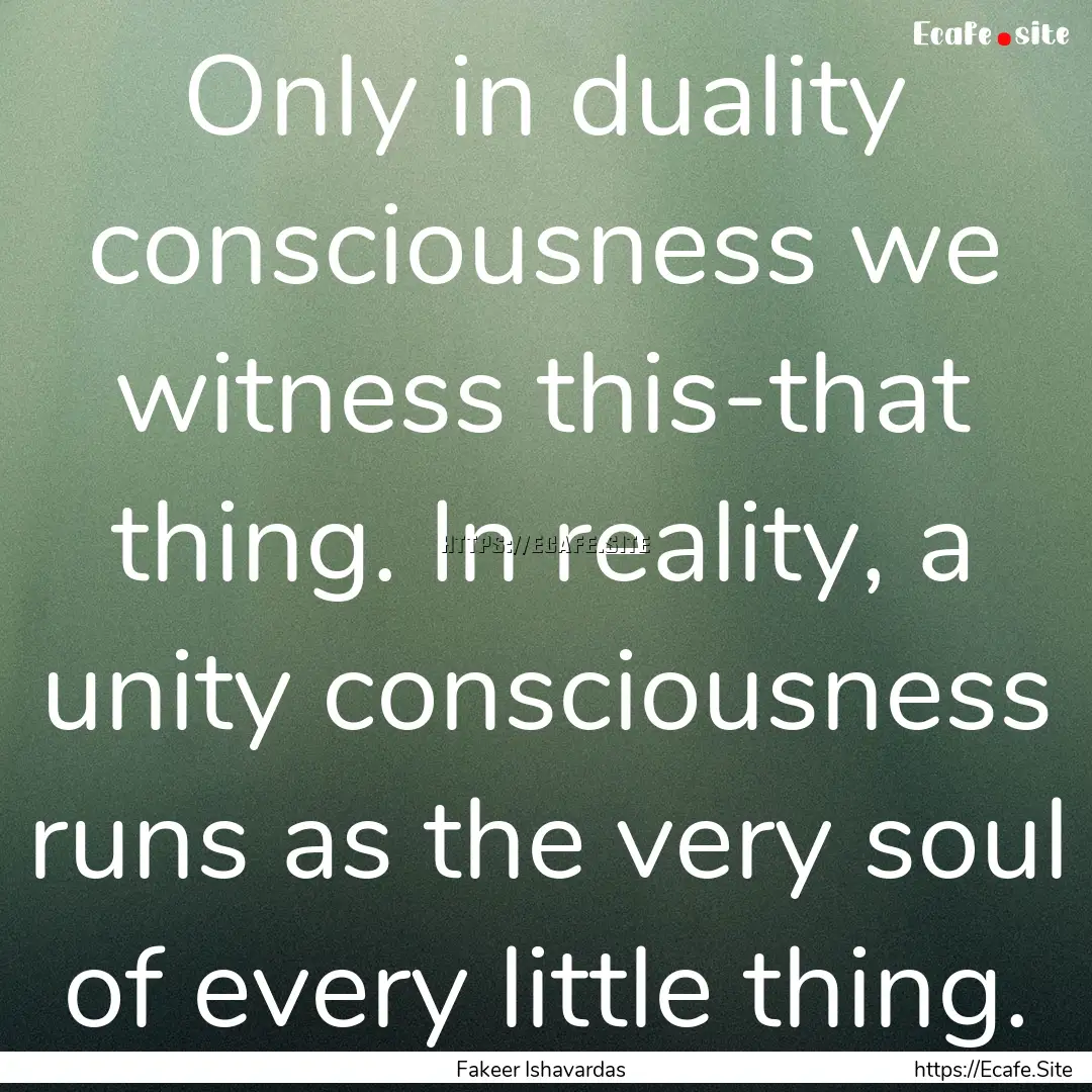 Only in duality consciousness we witness.... : Quote by Fakeer Ishavardas