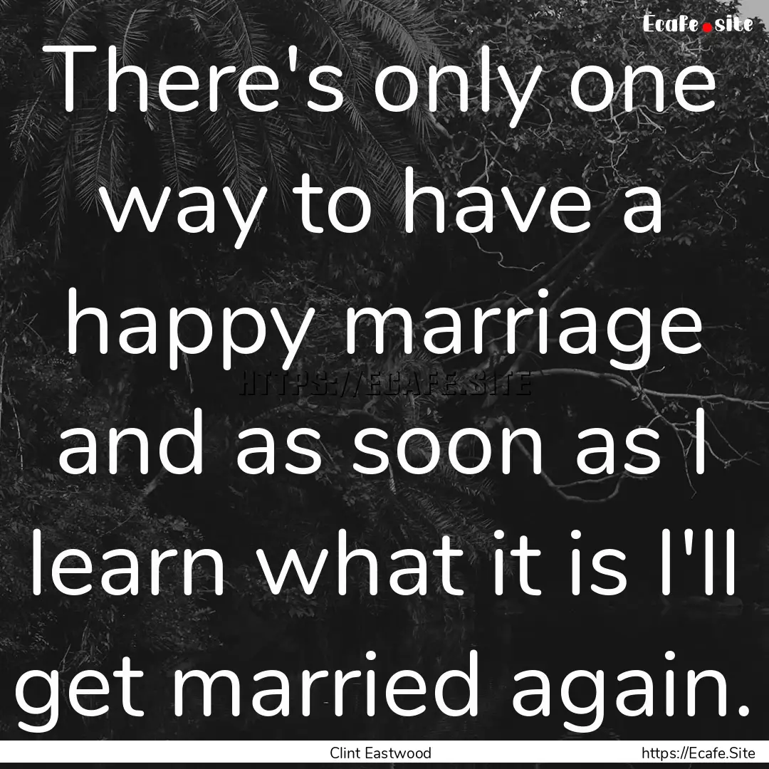 There's only one way to have a happy marriage.... : Quote by Clint Eastwood