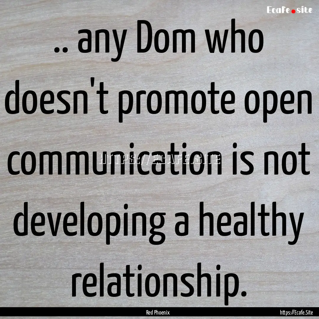 .. any Dom who doesn't promote open communication.... : Quote by Red Phoenix