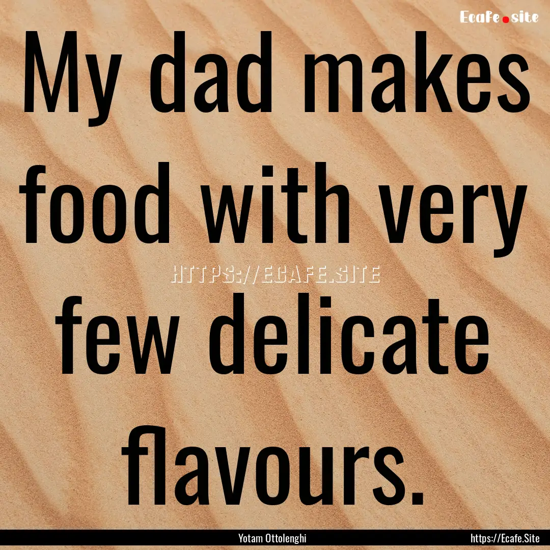 My dad makes food with very few delicate.... : Quote by Yotam Ottolenghi