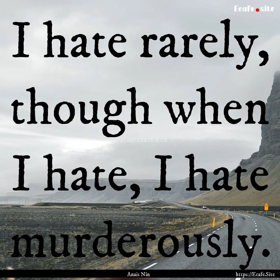 I hate rarely, though when I hate, I hate.... : Quote by Anaïs Nin