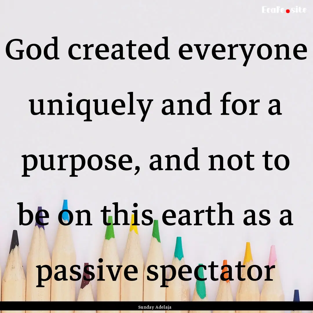 God created everyone uniquely and for a purpose,.... : Quote by Sunday Adelaja