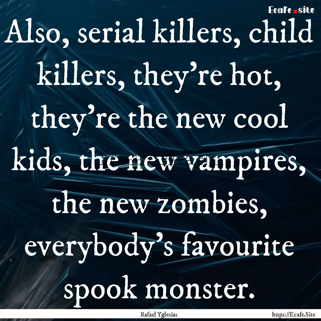 Also, serial killers, child killers, they’re.... : Quote by Rafael Yglesias