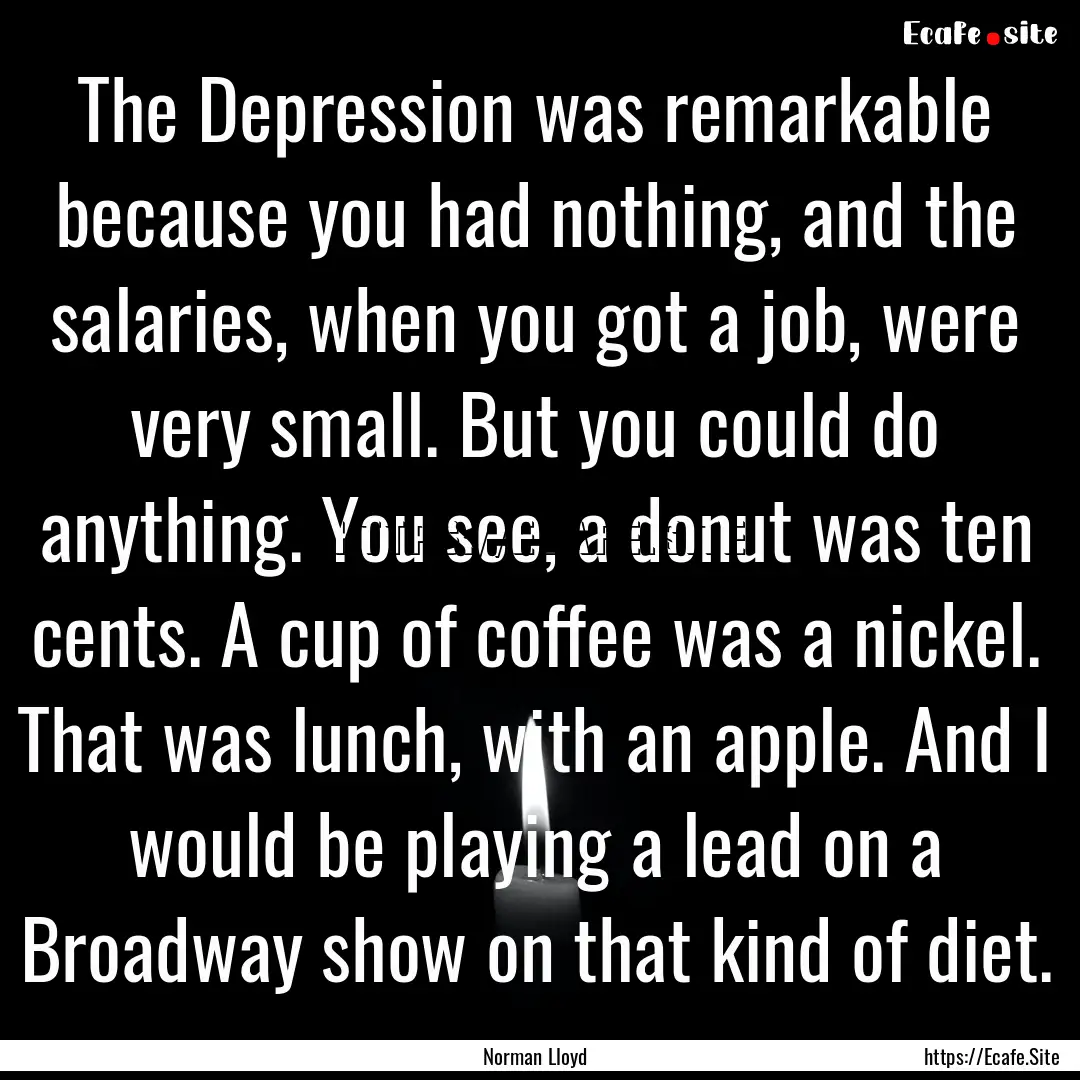 The Depression was remarkable because you.... : Quote by Norman Lloyd