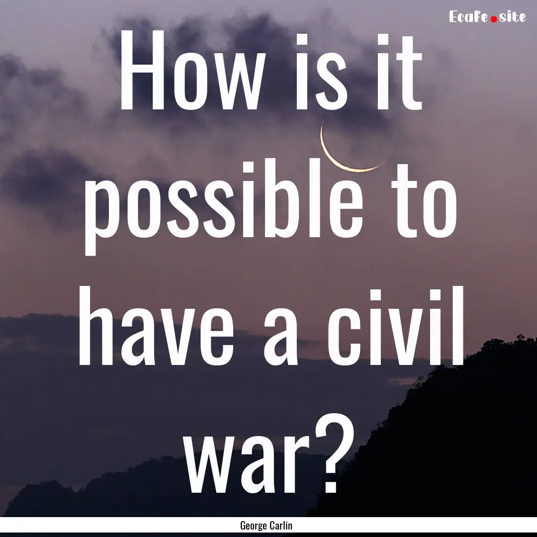 How is it possible to have a civil war? : Quote by George Carlin