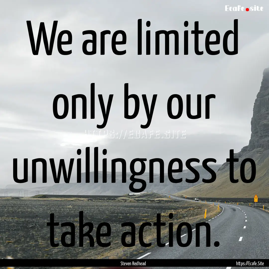 We are limited only by our unwillingness.... : Quote by Steven Redhead