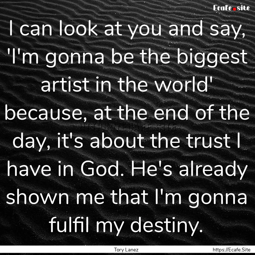 I can look at you and say, 'I'm gonna be.... : Quote by Tory Lanez