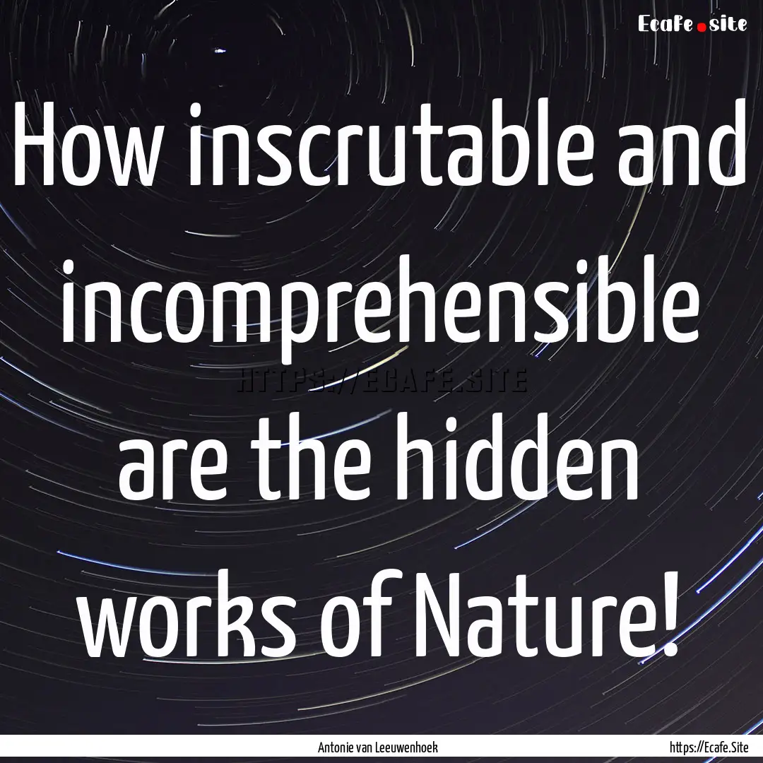 How inscrutable and incomprehensible are.... : Quote by Antonie van Leeuwenhoek