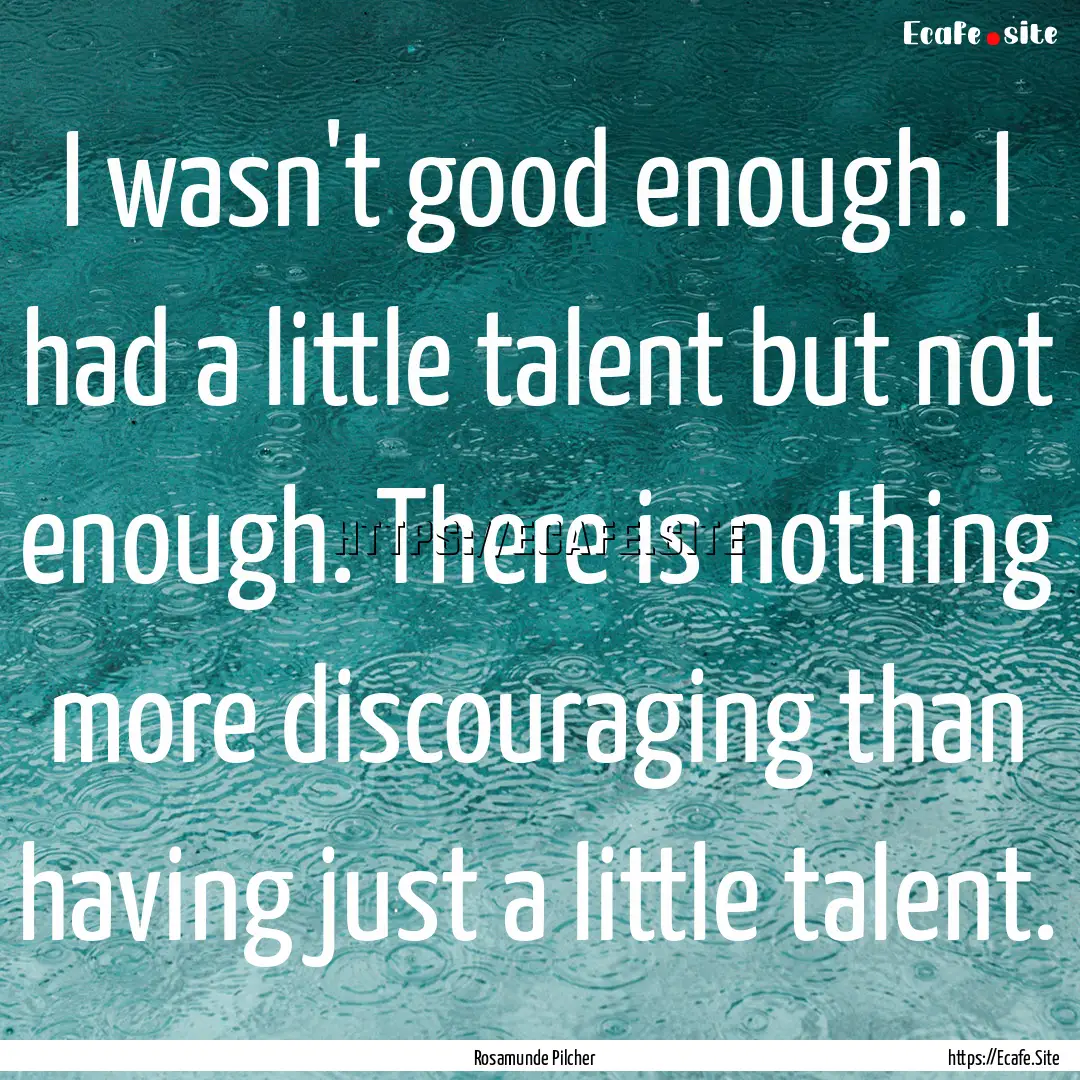 I wasn't good enough. I had a little talent.... : Quote by Rosamunde Pilcher