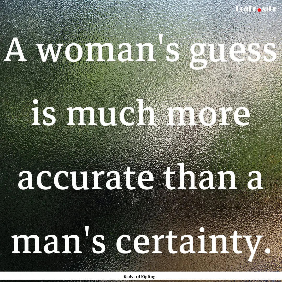 A woman's guess is much more accurate than.... : Quote by Rudyard Kipling