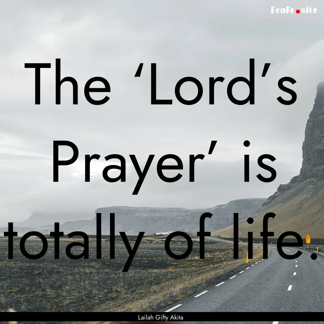 The ‘Lord’s Prayer’ is totally of life..... : Quote by Lailah Gifty Akita