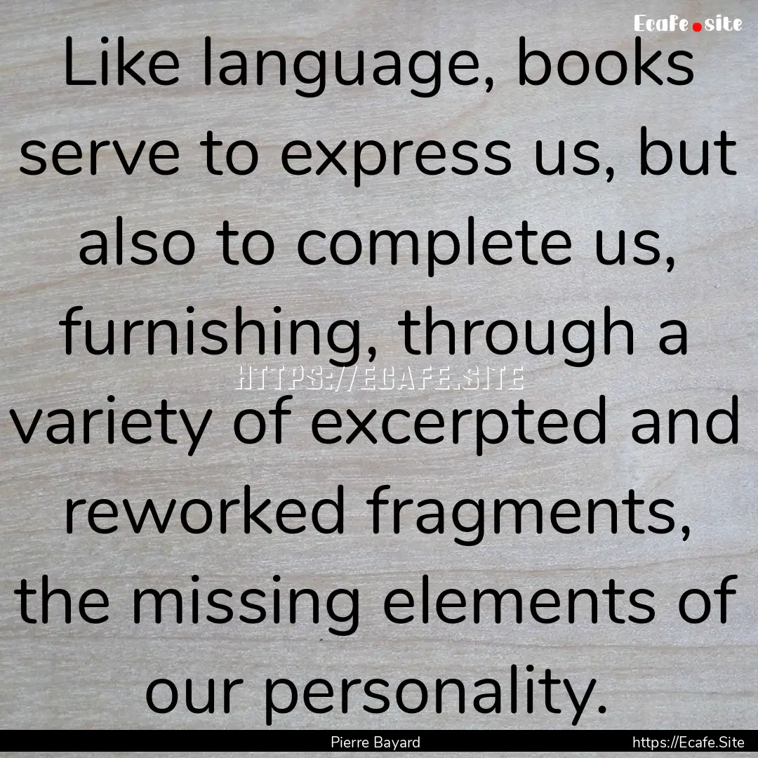 Like language, books serve to express us,.... : Quote by Pierre Bayard