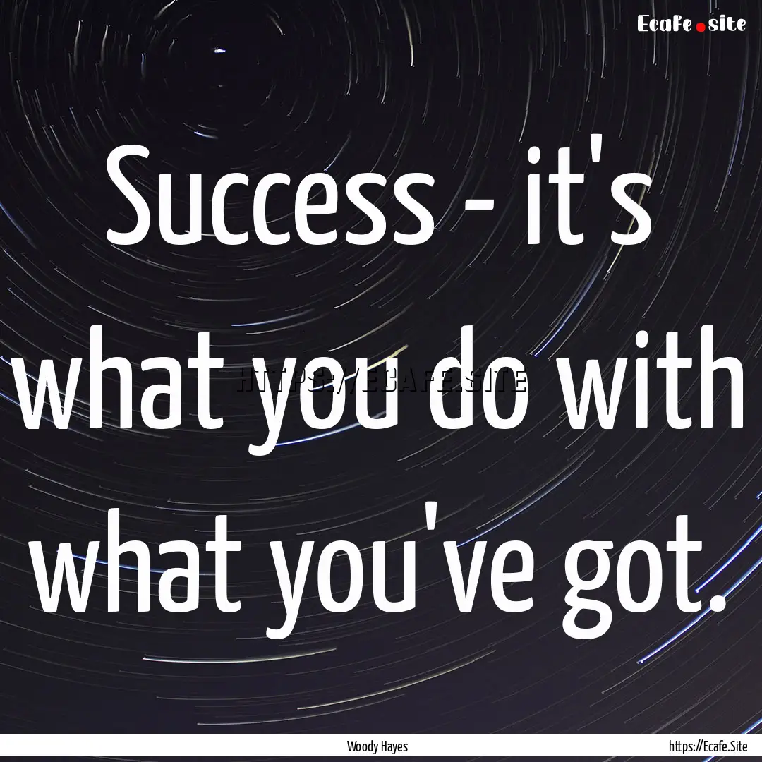 Success - it's what you do with what you've.... : Quote by Woody Hayes