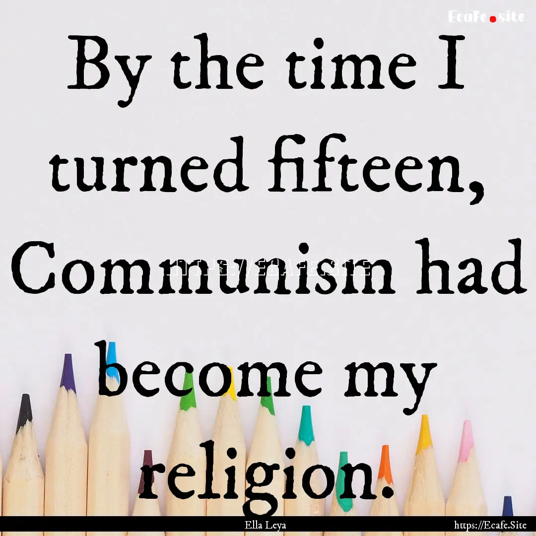 By the time I turned fifteen, Communism had.... : Quote by Ella Leya