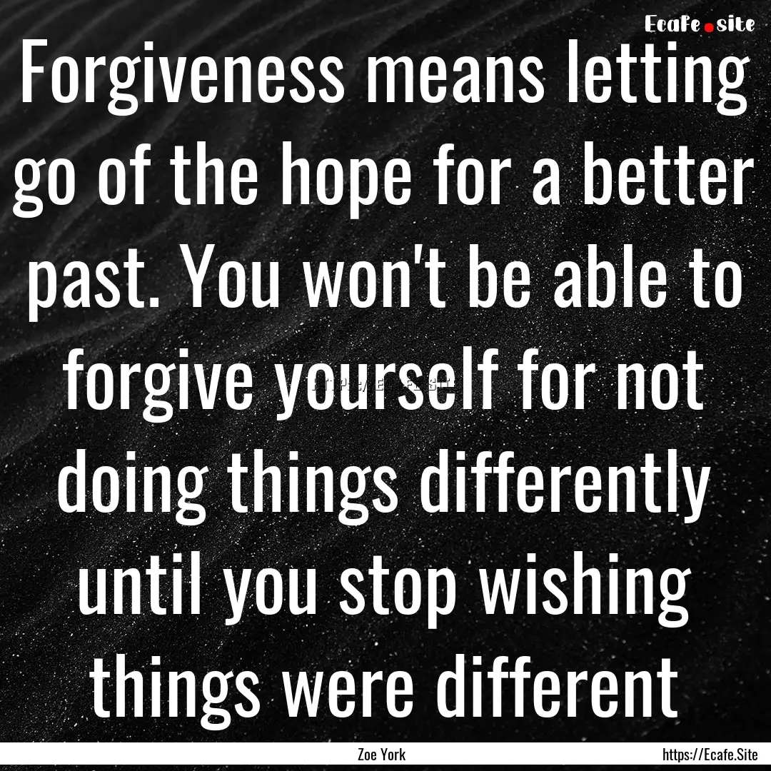 Forgiveness means letting go of the hope.... : Quote by Zoe York