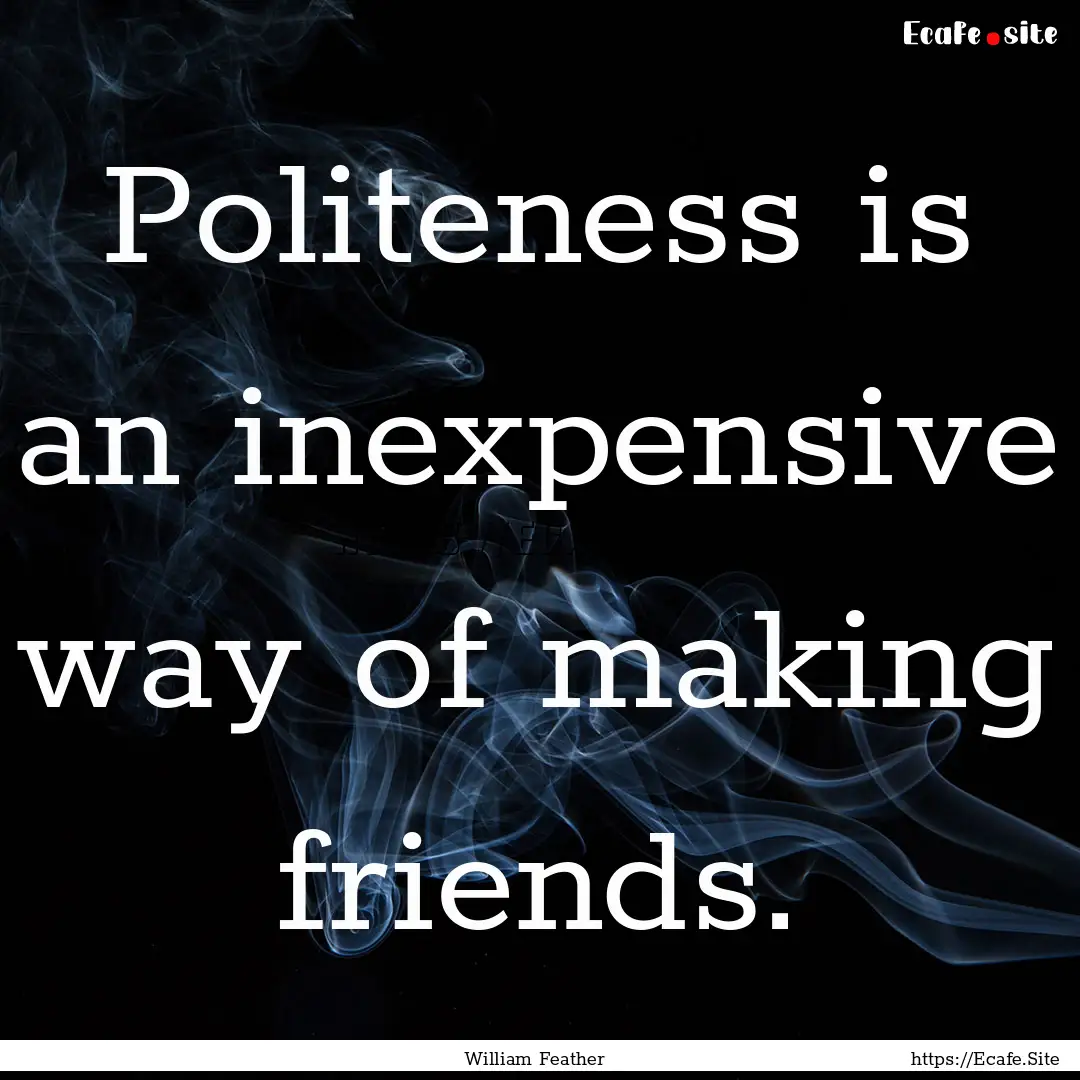 Politeness is an inexpensive way of making.... : Quote by William Feather