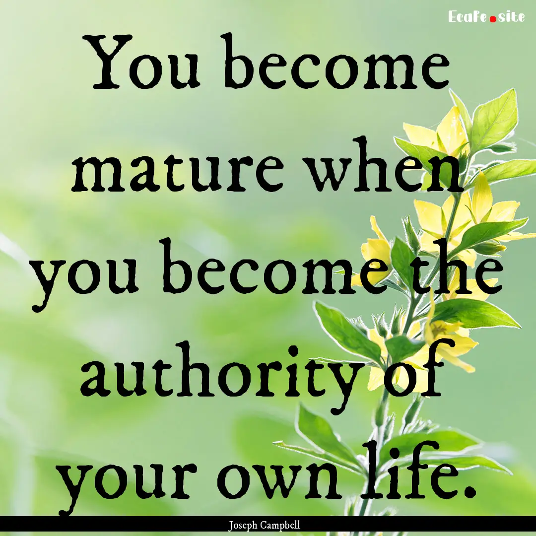 You become mature when you become the authority.... : Quote by Joseph Campbell