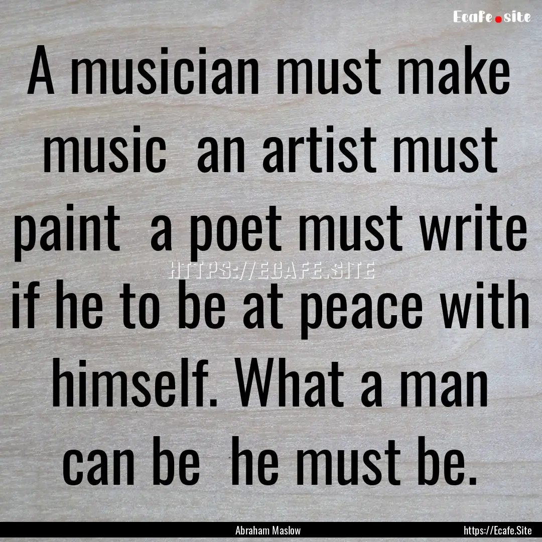 A musician must make music an artist must.... : Quote by Abraham Maslow