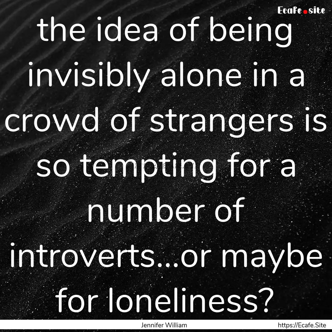 the idea of being invisibly alone in a crowd.... : Quote by Jennifer William