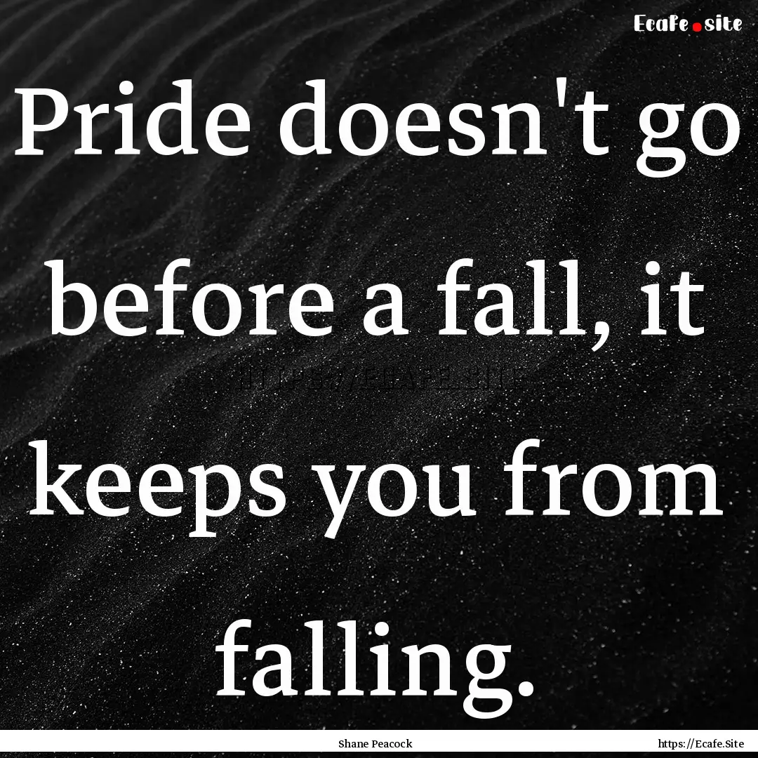 Pride doesn't go before a fall, it keeps.... : Quote by Shane Peacock