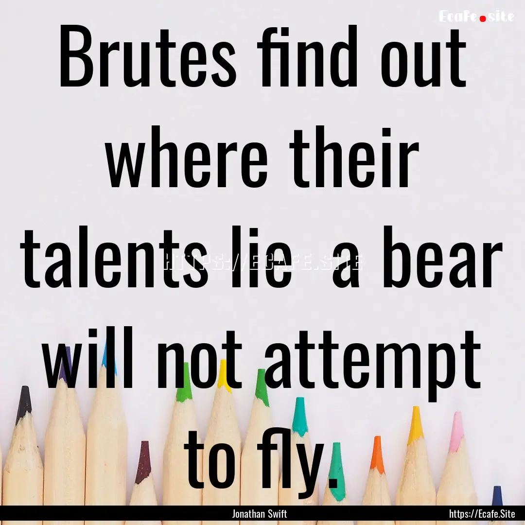 Brutes find out where their talents lie .... : Quote by Jonathan Swift