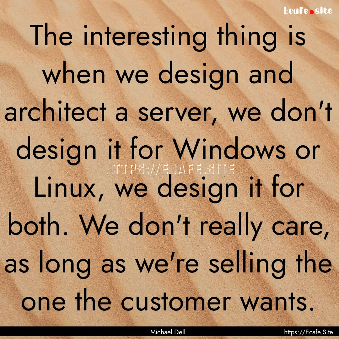 The interesting thing is when we design and.... : Quote by Michael Dell