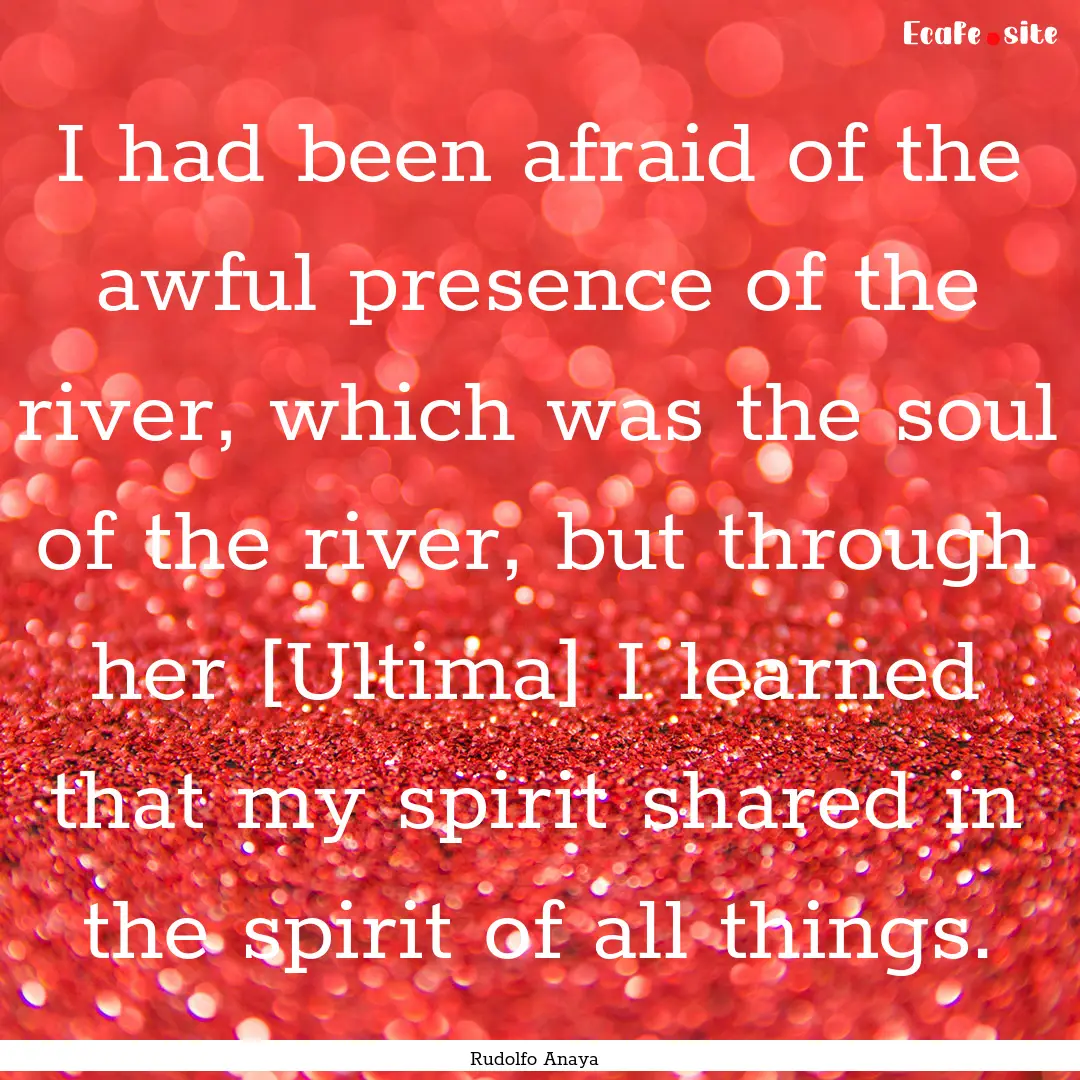 I had been afraid of the awful presence of.... : Quote by Rudolfo Anaya