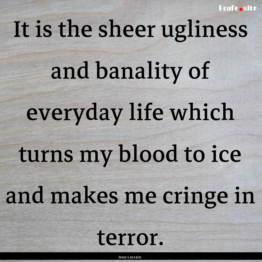 It is the sheer ugliness and banality of.... : Quote by Jean Lorrain