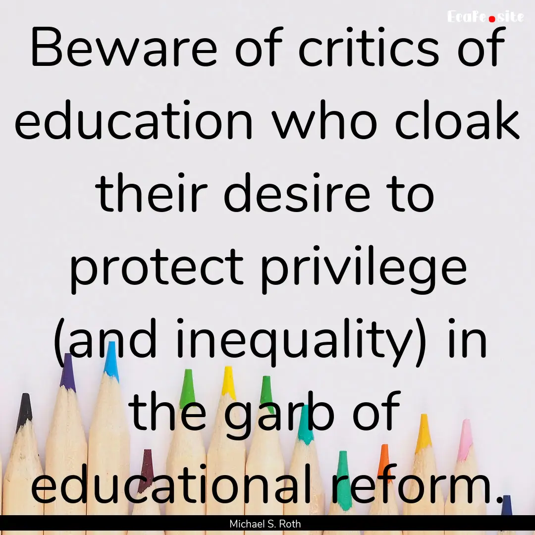 Beware of critics of education who cloak.... : Quote by Michael S. Roth