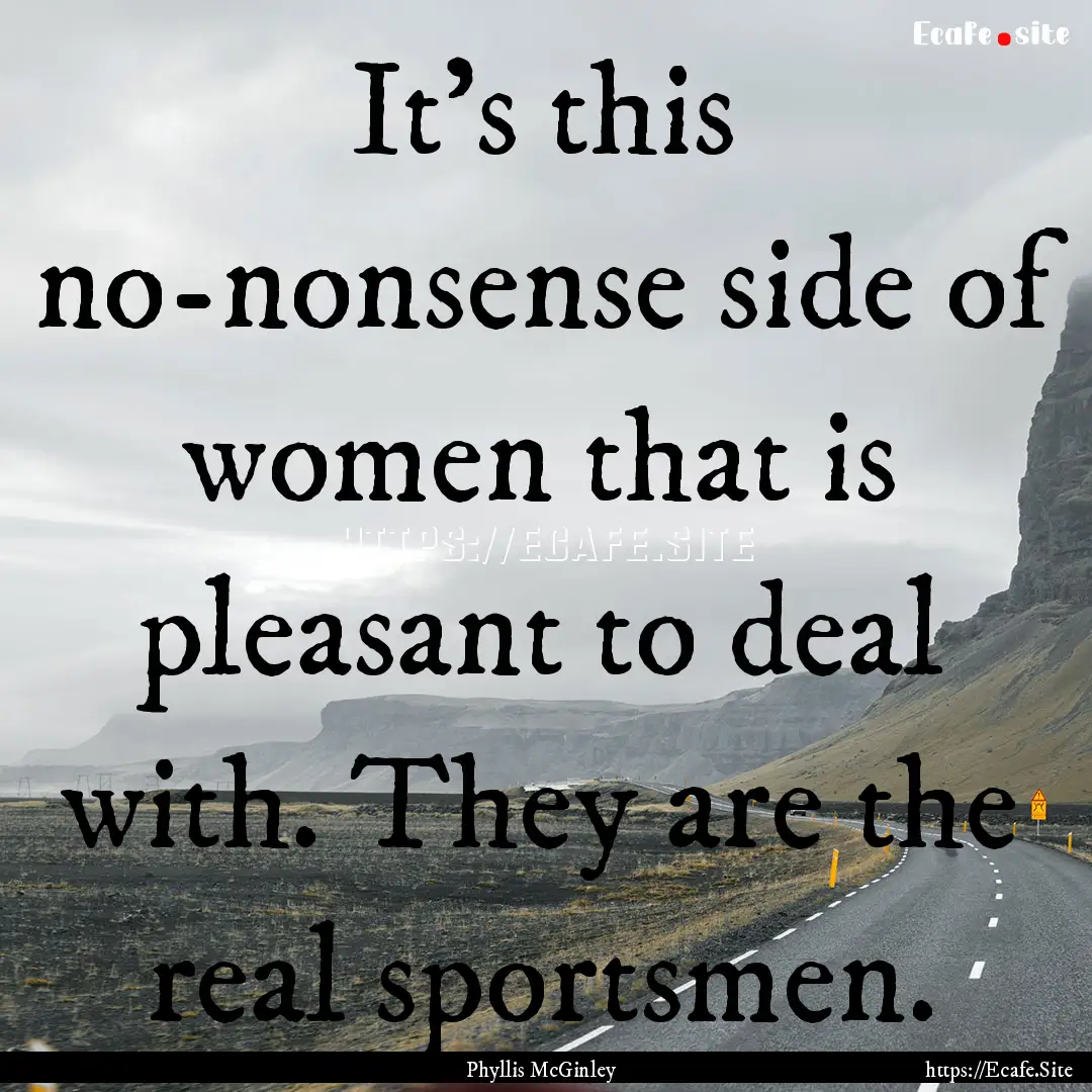 It's this no-nonsense side of women that.... : Quote by Phyllis McGinley