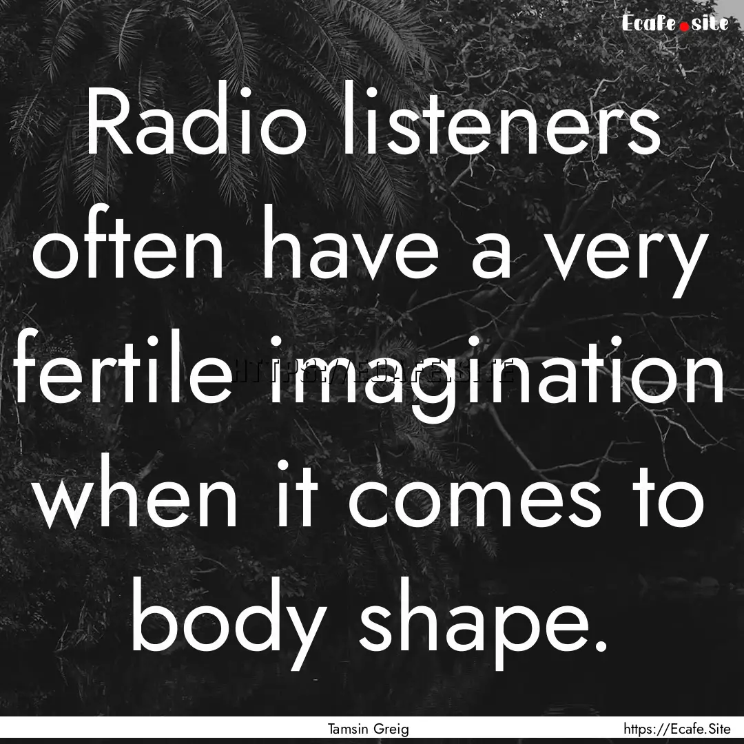 Radio listeners often have a very fertile.... : Quote by Tamsin Greig