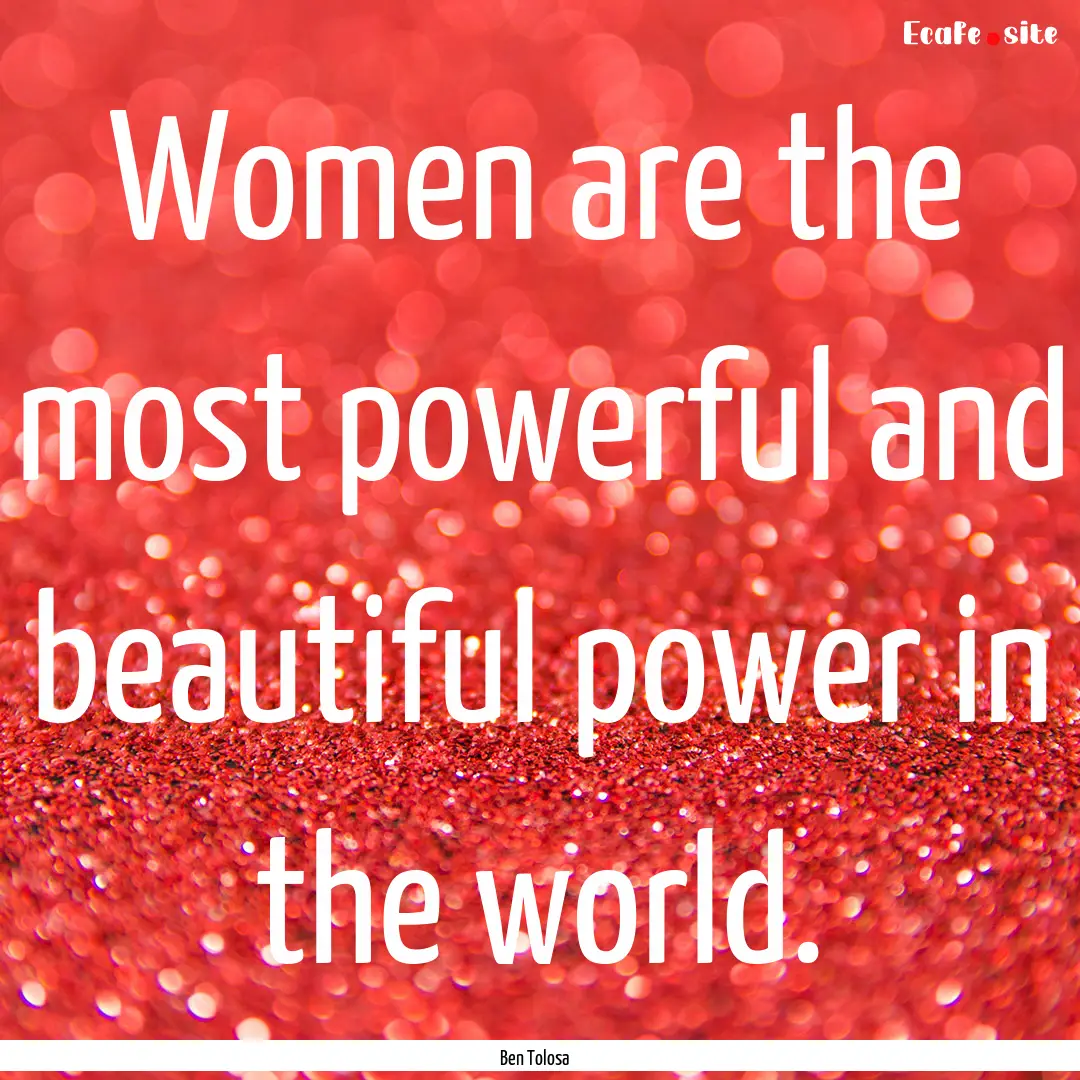 Women are the most powerful and beautiful.... : Quote by Ben Tolosa