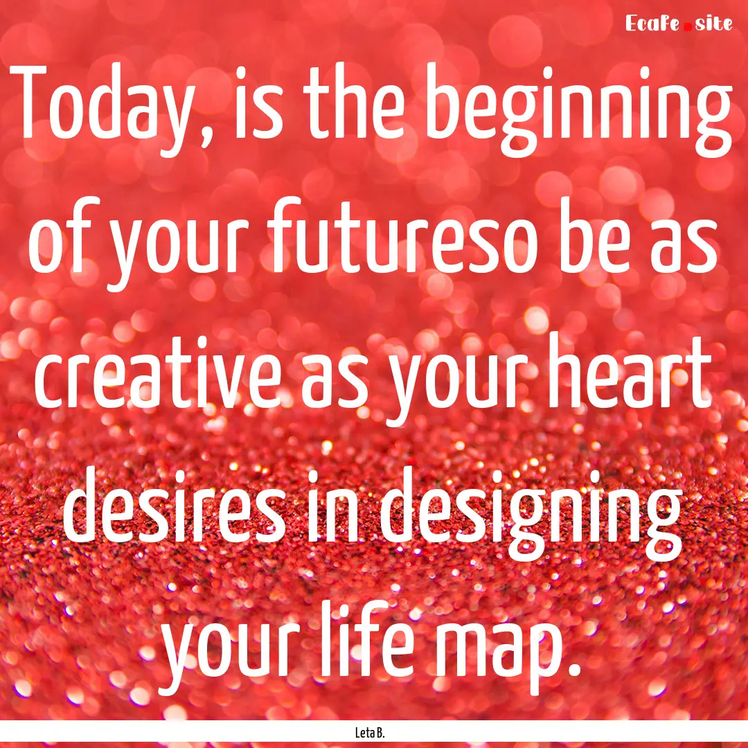 Today, is the beginning of your futureso.... : Quote by Leta B.