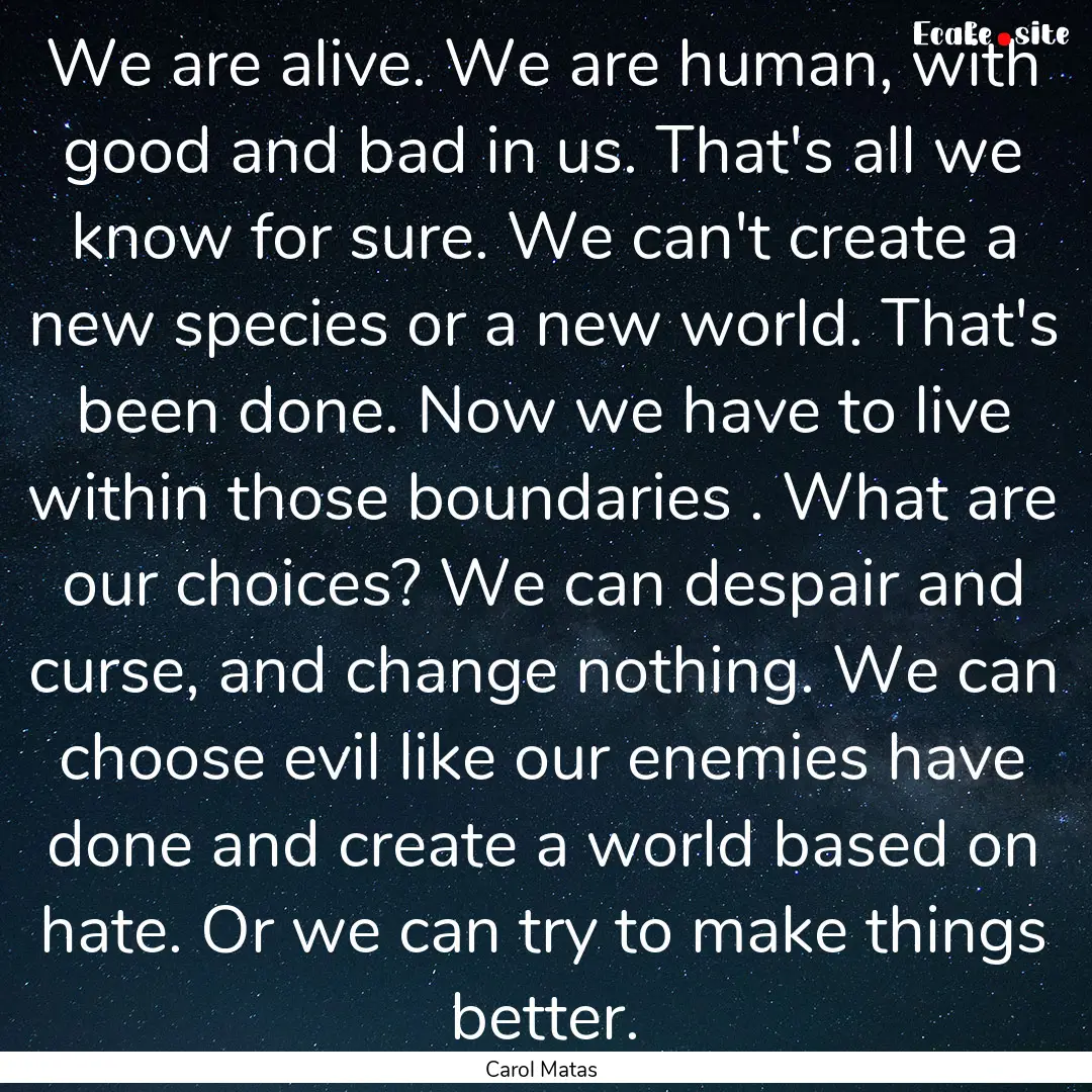 We are alive. We are human, with good and.... : Quote by Carol Matas