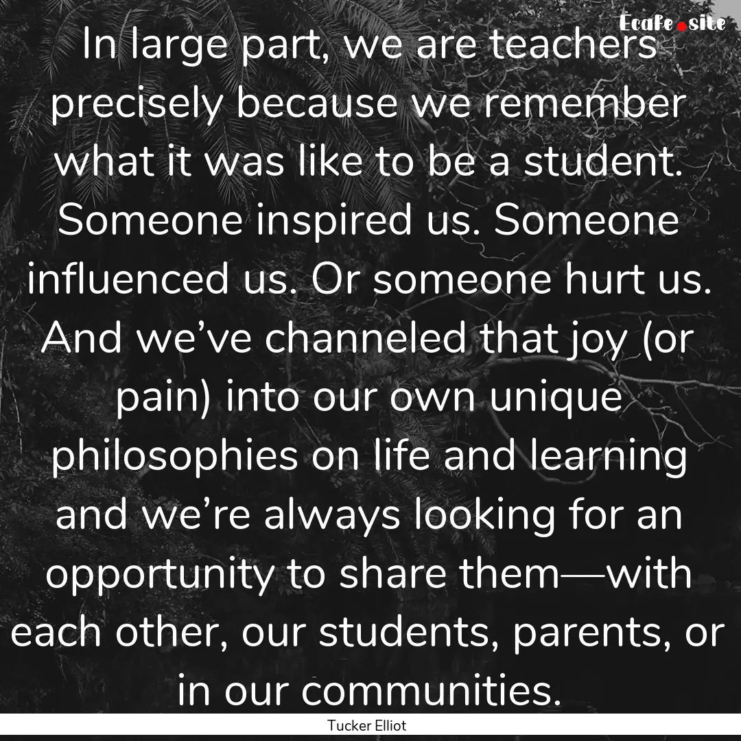 In large part, we are teachers precisely.... : Quote by Tucker Elliot