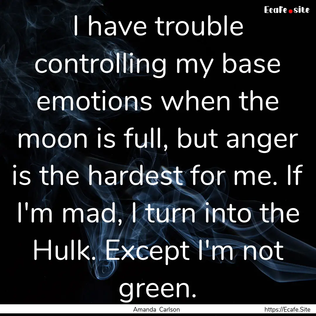 I have trouble controlling my base emotions.... : Quote by Amanda Carlson